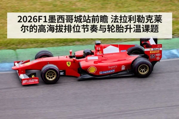 2026F1墨西哥城站前瞻 法拉利勒克莱尔的高海拔排位节奏与轮胎升温课题
