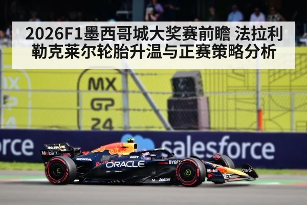 2026F1墨西哥城大奖赛前瞻 法拉利勒克莱尔轮胎升温与正赛策略分析