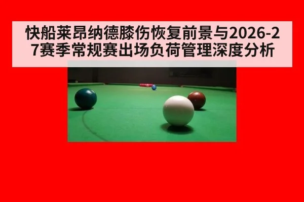 快船莱昂纳德膝伤恢复前景与2026-27赛季常规赛出场负荷管理深度分析